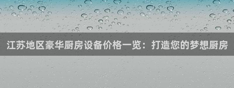 尊龙凯时人生就是搏!平台：江苏地区豪华厨房设备价格一览：打造