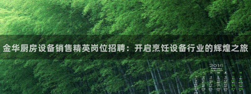 尊龙新版app：金华厨房设备销售精英岗位招聘：开启烹饪设备行